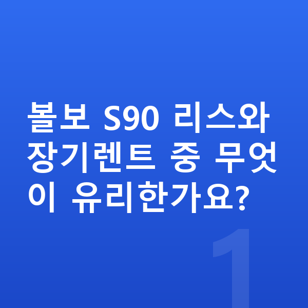 볼보 S90 리스 볼보 S90 리스와 장기렌트 중 무엇이 유리한가요?