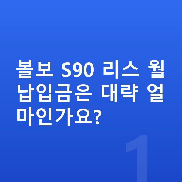 볼보 S90 리스 월납입금 볼보 S90 리스 월납입금은 대략 얼마인가요?