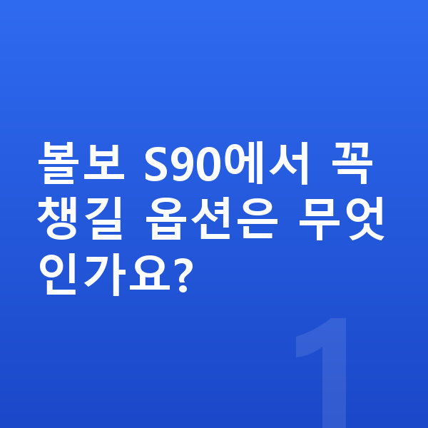 볼보 S90 옵션 볼보 S90에서 꼭 챙길 옵션은 무엇인가요?