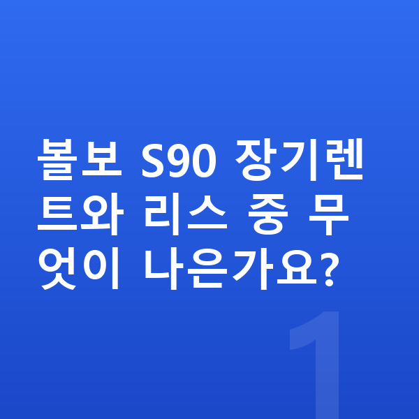 볼보 S90 장기렌트 볼보 S90 장기렌트와 리스 중 무엇이 나은가요?