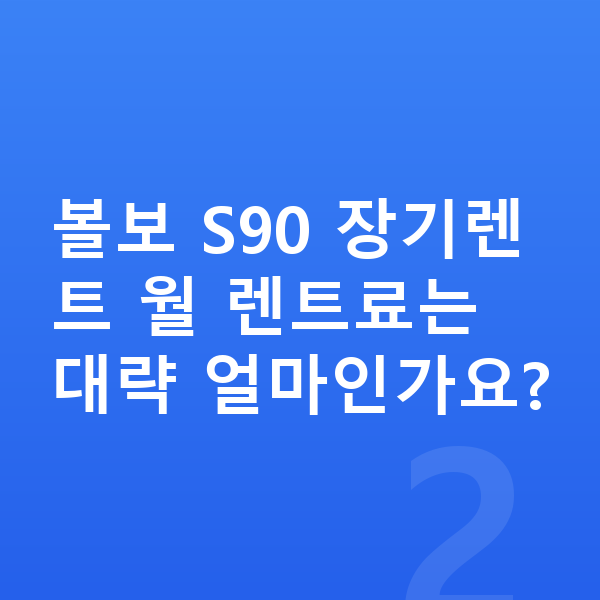 볼보 S90 장기렌트 볼보 S90 장기렌트 월 렌트료는 대략 얼마인가요?