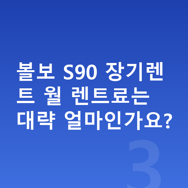 볼보 S90 장기렌트 견적 볼보 S90 장기렌트 월 렌트료는 대략 얼마인가요?