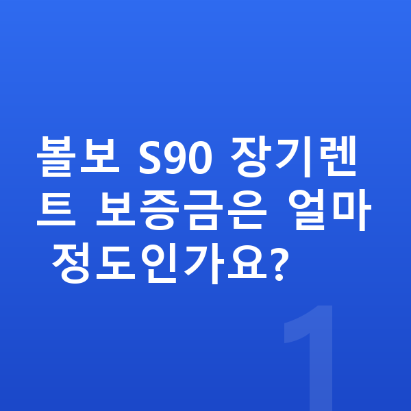 볼보 S90 장기렌트 보증금 볼보 S90 장기렌트 보증금은 얼마 정도인가요?
