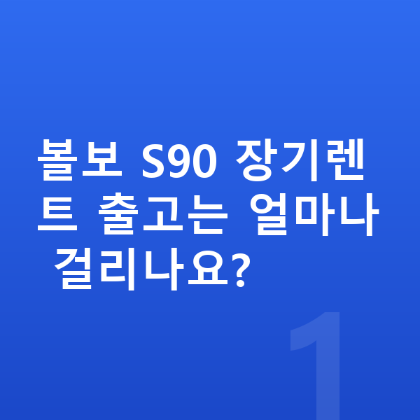 볼보 S90 장기렌트 출고기간 볼보 S90 장기렌트 출고는 얼마나 걸리나요?