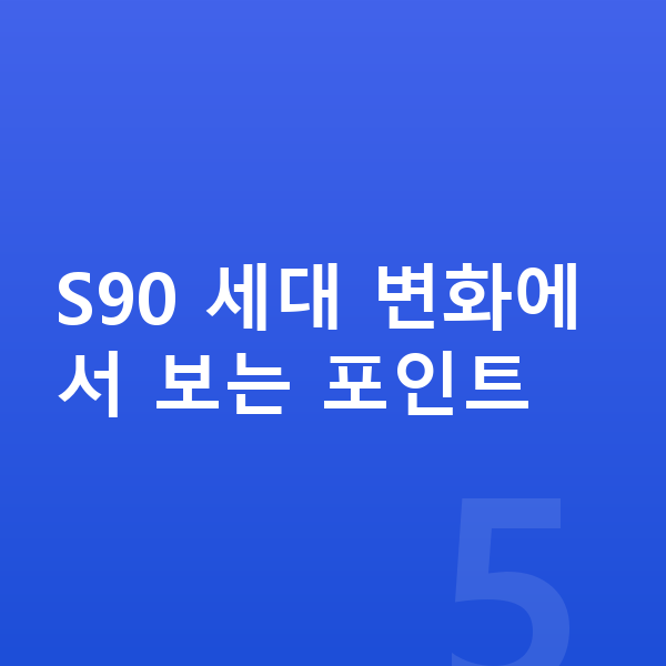 볼보 S90 풀체인지 S90 세대 변화에서 보는 포인트