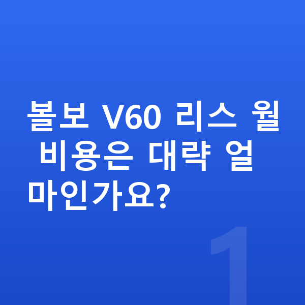 볼보 V60 리스 볼보 V60 리스 월 비용은 대략 얼마인가요?