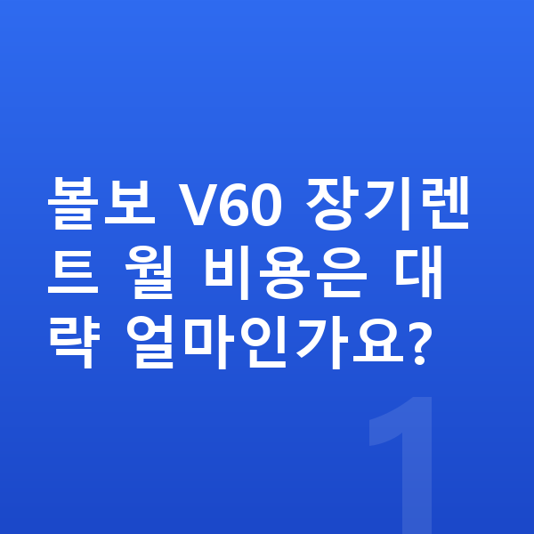 볼보 V60 장기렌트 볼보 V60 장기렌트 월 비용은 대략 얼마인가요?