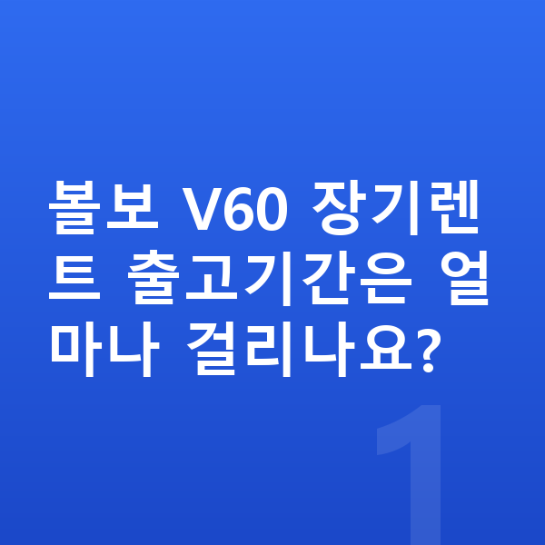 볼보 V60 장기렌트 출고기간 볼보 V60 장기렌트 출고기간은 얼마나 걸리나요?