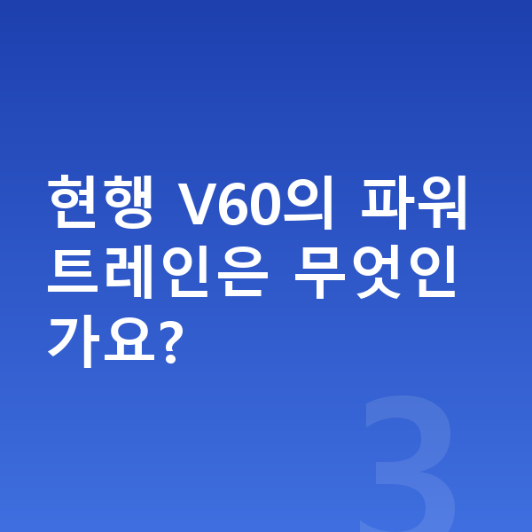 볼보 V60 풀체인지 현행 V60의 파워트레인은 무엇인가요?