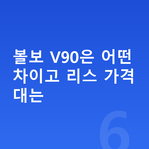 볼보 V90 리스 가격 볼보 V90은 어떤 차이고 리스 가격대는
