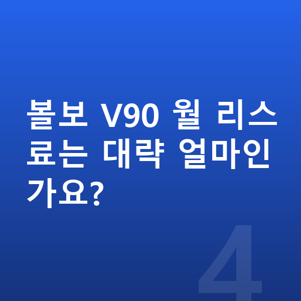 볼보 V90 리스 출고기간 볼보 V90 월 리스료는 대략 얼마인가요?