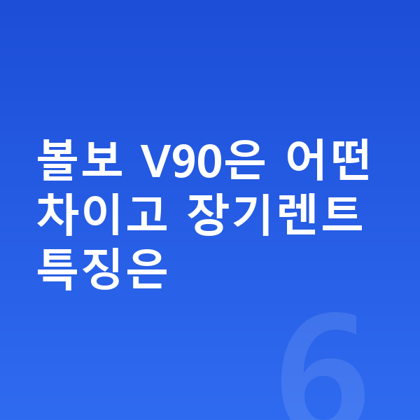 볼보 V90 장기렌트 볼보 V90은 어떤 차이고 장기렌트 특징은