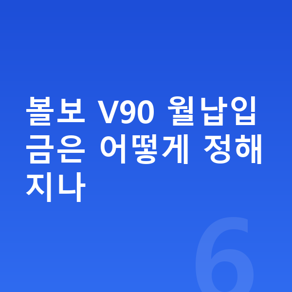 볼보 V90 장기렌트 월납입금 볼보 V90 월납입금은 어떻게 정해지나