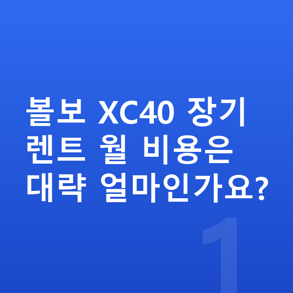 볼보 XC40 가격 볼보 XC40 장기렌트 월 비용은 대략 얼마인가요?