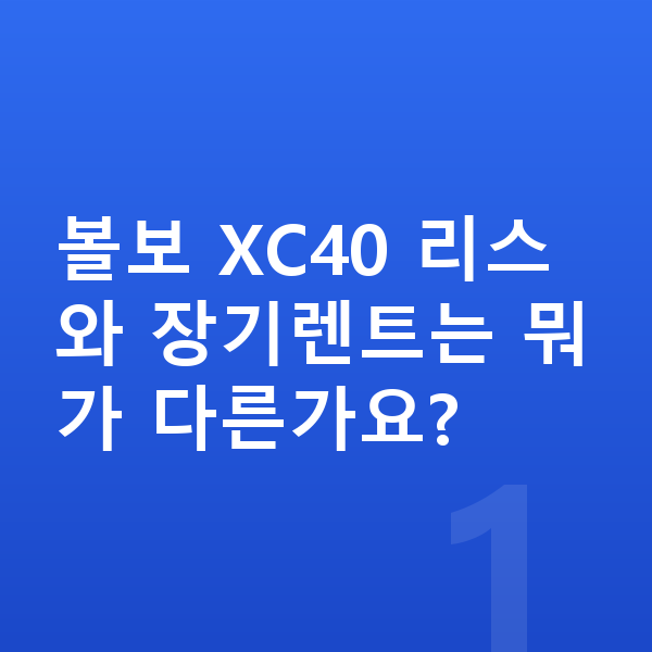 볼보 XC40 리스 볼보 XC40 리스와 장기렌트는 뭐가 다른가요?