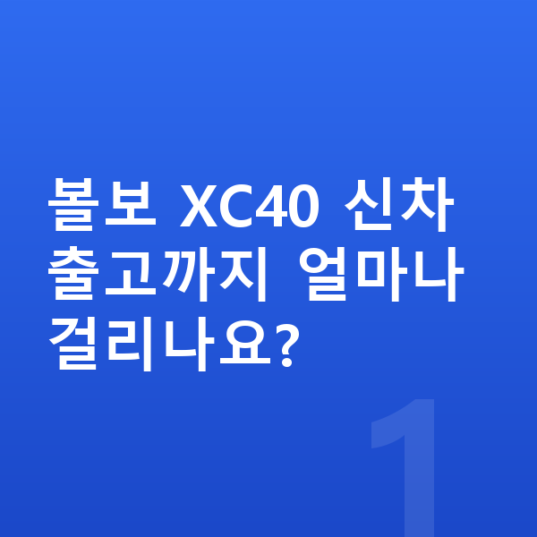 볼보 XC40 신차 볼보 XC40 신차 출고까지 얼마나 걸리나요?
