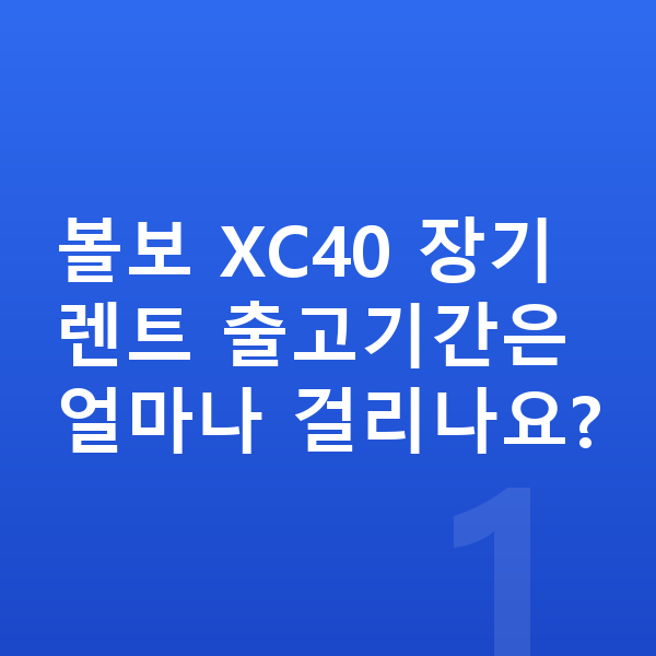 볼보 XC40 장기렌트 출고기간 볼보 XC40 장기렌트 출고기간은 얼마나 걸리나요?
