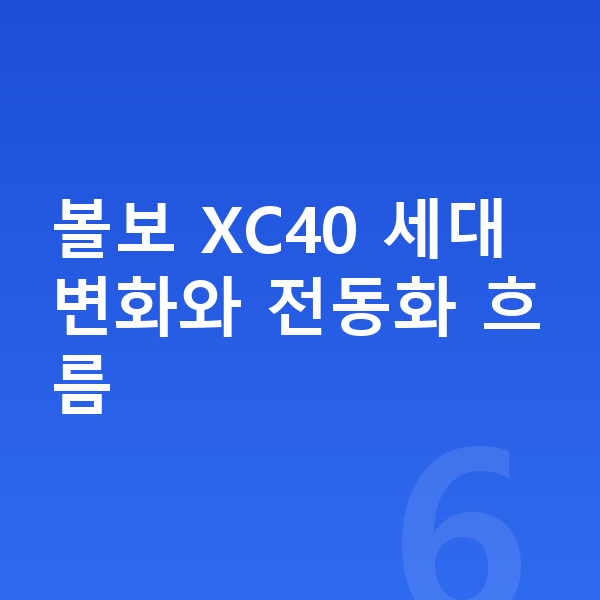 볼보 XC40 풀체인지 볼보 XC40 세대 변화와 전동화 흐름