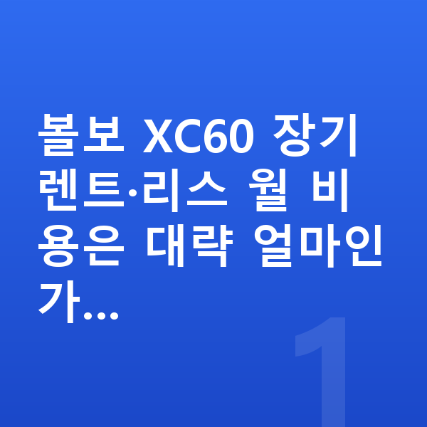 볼보 XC60 가격 볼보 XC60 장기렌트·리스 월 비용은 대략 얼마인가…