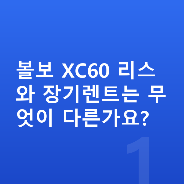 볼보 XC60 리스 볼보 XC60 리스와 장기렌트는 무엇이 다른가요?