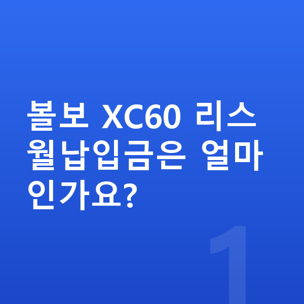 볼보 XC60 리스 월납입금 볼보 XC60 리스 월납입금은 얼마인가요?