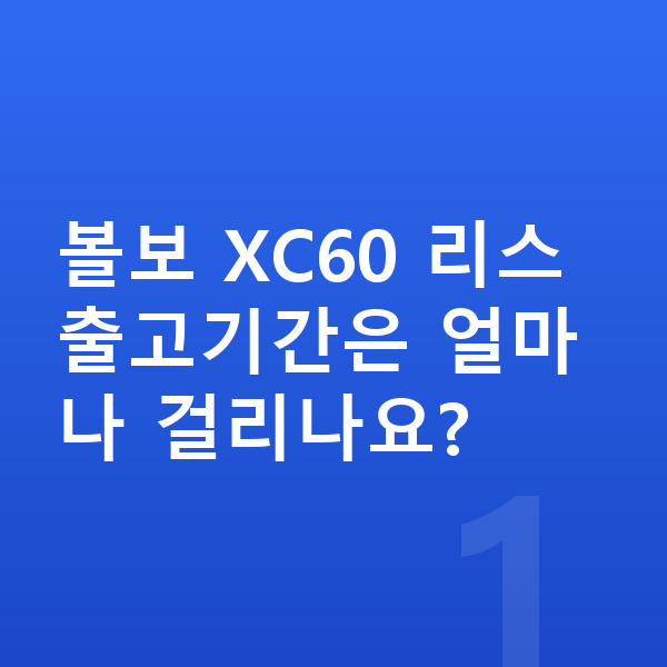볼보 XC60 리스 출고기간 볼보 XC60 리스 출고기간은 얼마나 걸리나요?