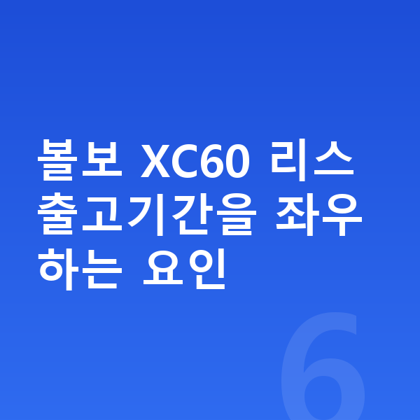 볼보 XC60 리스 출고기간 볼보 XC60 리스 출고기간을 좌우하는 요인