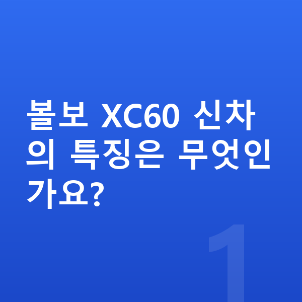 볼보 XC60 신차 볼보 XC60 신차의 특징은 무엇인가요?