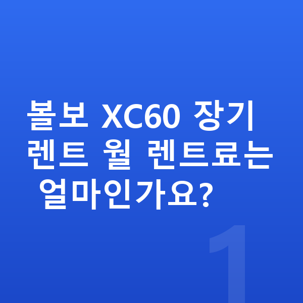 볼보 XC60 장기렌트 볼보 XC60 장기렌트 월 렌트료는 얼마인가요?