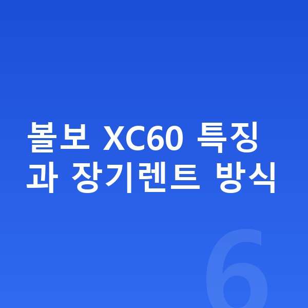 볼보 XC60 장기렌트 볼보 XC60 특징과 장기렌트 방식