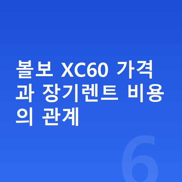 볼보 XC60 장기렌트 가격 볼보 XC60 가격과 장기렌트 비용의 관계