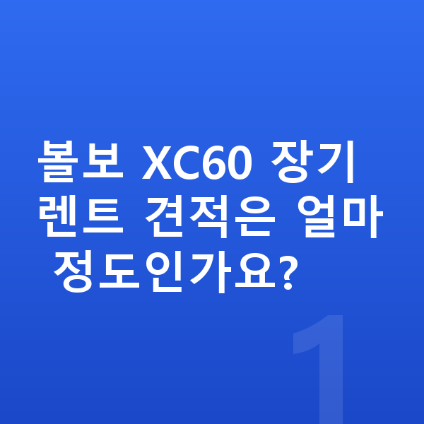 볼보 XC60 장기렌트 견적 볼보 XC60 장기렌트 견적은 얼마 정도인가요?