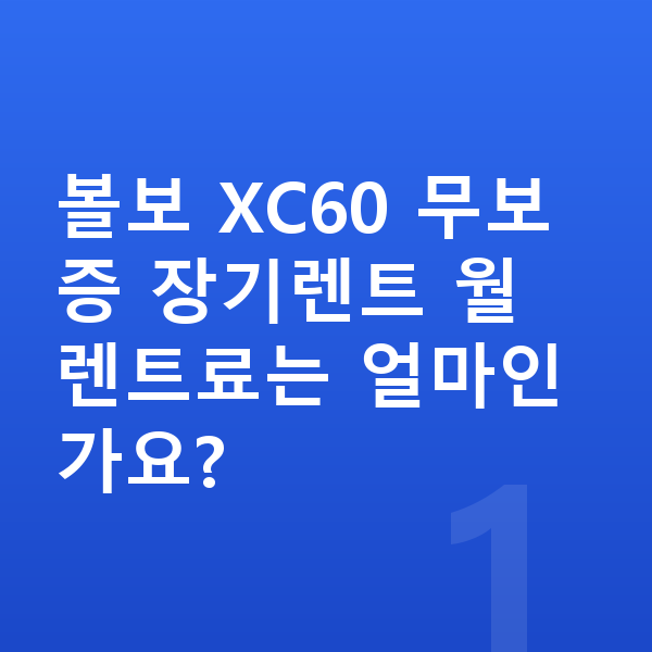 볼보 XC60 장기렌트 무보증 볼보 XC60 무보증 장기렌트 월 렌트료는 얼마인가요?