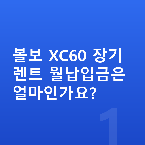 볼보 XC60 장기렌트 월납입금 볼보 XC60 장기렌트 월납입금은 얼마인가요?