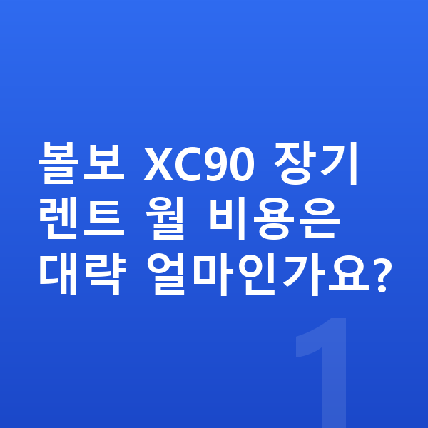 볼보 XC90 장기렌트 견적 볼보 XC90 장기렌트 월 비용은 대략 얼마인가요?