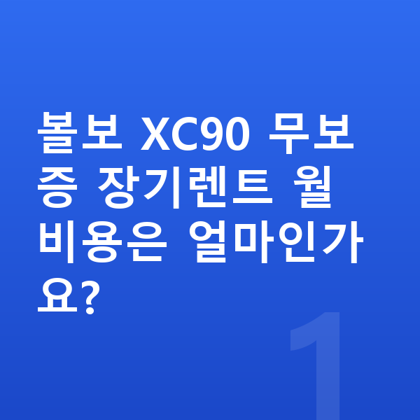 볼보 XC90 장기렌트 무보증 볼보 XC90 무보증 장기렌트 월 비용은 얼마인가요?