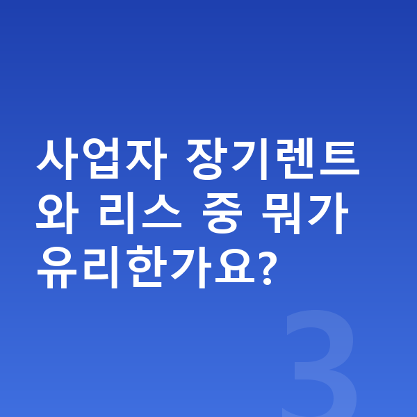 사업자장기렌트 사업자 장기렌트와 리스 중 뭐가 유리한가요?