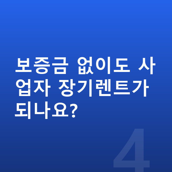 사업자장기렌트 보증금 없이도 사업자 장기렌트가 되나요?