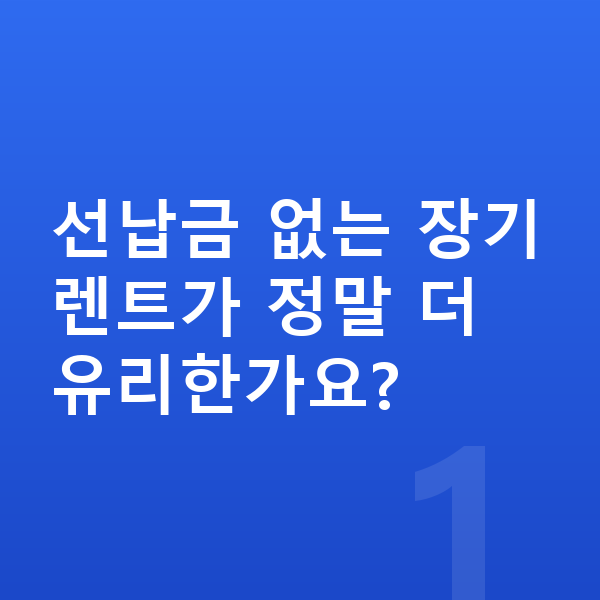선납금없는장기렌트 선납금 없는 장기렌트가 정말 더 유리한가요?