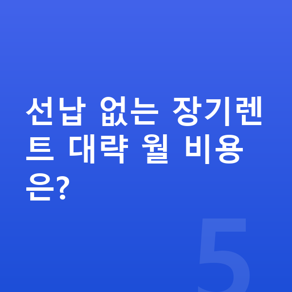 선납금없는장기렌트 선납 없는 장기렌트 대략 월 비용은?