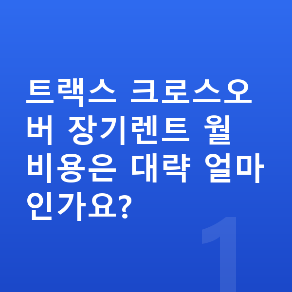 쉐보레 트랙스 크로스오버 가격 트랙스 크로스오버 장기렌트 월 비용은 대략 얼마인가요?