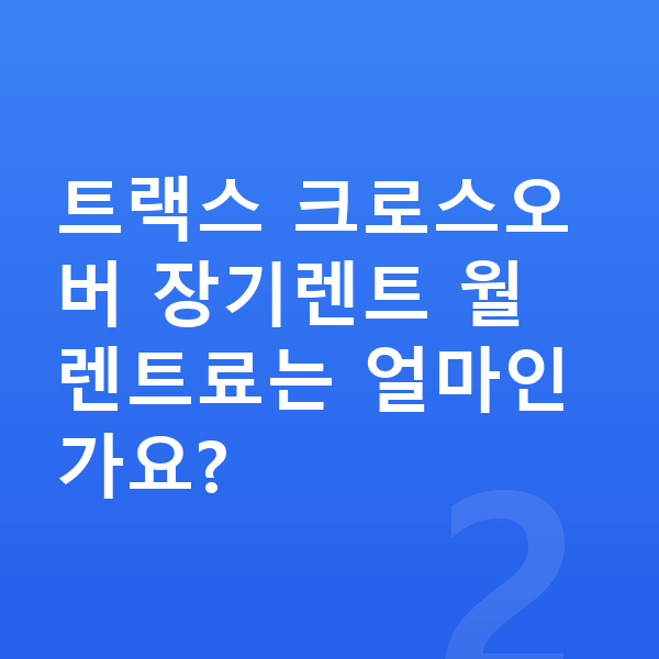 쉐보레 트랙스 크로스오버 장기렌트 트랙스 크로스오버 장기렌트 월 렌트료는 얼마인가요?