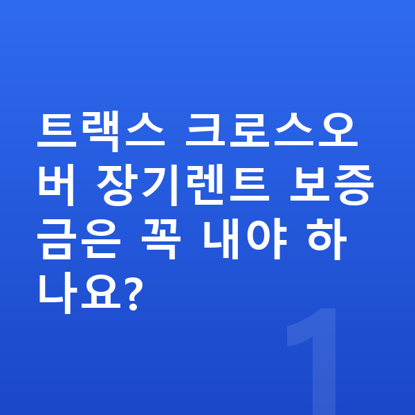 쉐보레 트랙스 크로스오버 장기렌트 보증금 트랙스 크로스오버 장기렌트 보증금은 꼭 내야 하나요?