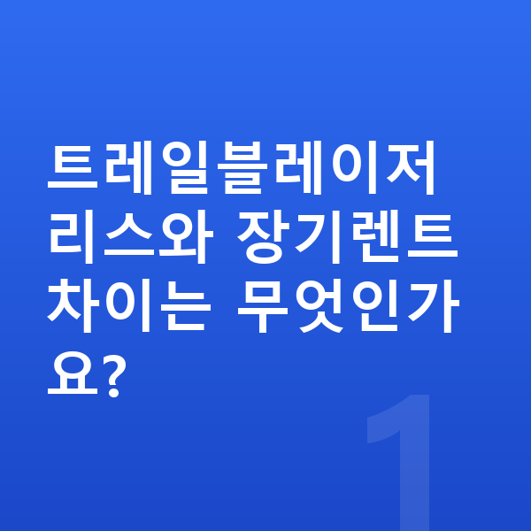 쉐보레 트레일블레이저 리스 트레일블레이저 리스와 장기렌트 차이는 무엇인가요?