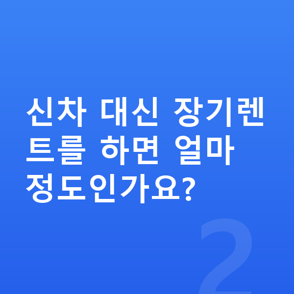 쉐보레 트레일블레이저 신차 신차 대신 장기렌트를 하면 얼마 정도인가요?