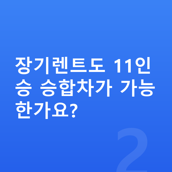 승합차장기렌트 장기렌트도 11인승 승합차가 가능한가요?