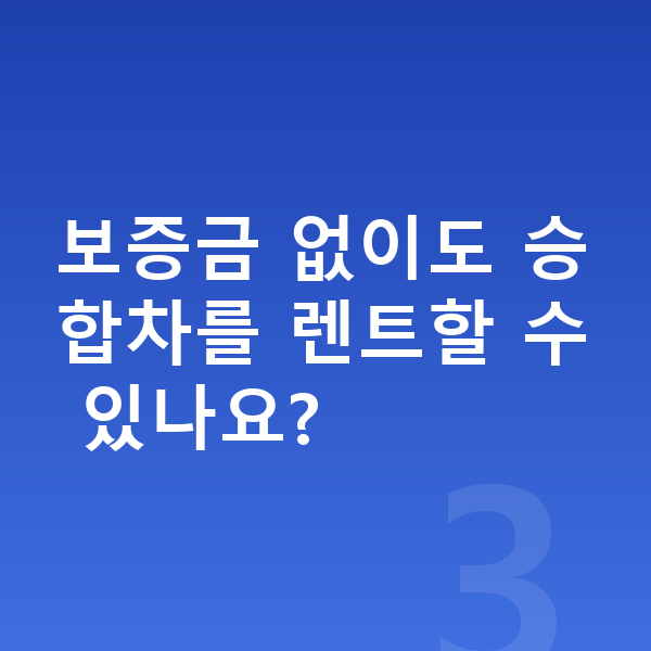 승합차장기렌트 보증금 없이도 승합차를 렌트할 수 있나요?