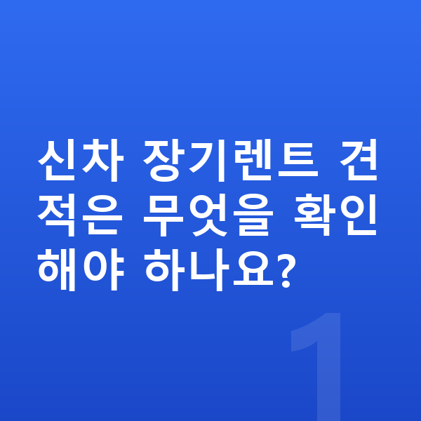 신차장기렌트 견적 신차 장기렌트 견적은 무엇을 확인해야 하나요?