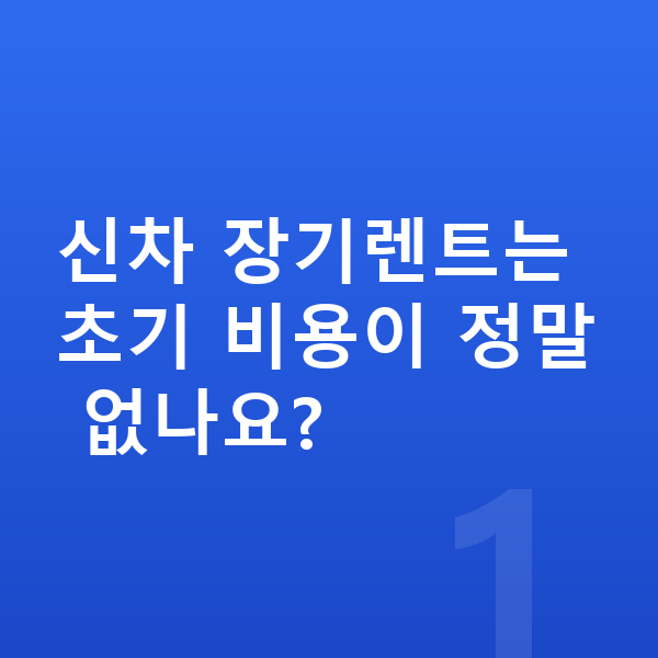 신차장기렌트 견적비교 신차 장기렌트는 초기 비용이 정말 없나요?