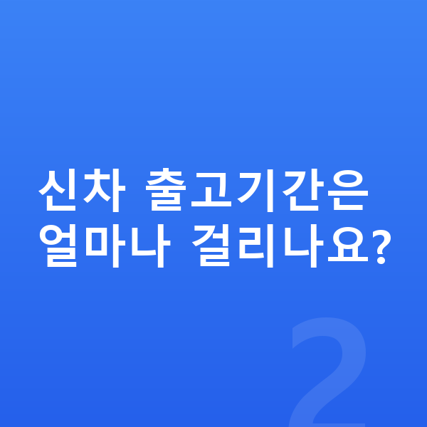 신차장기렌트 견적비교 신차 출고기간은 얼마나 걸리나요?